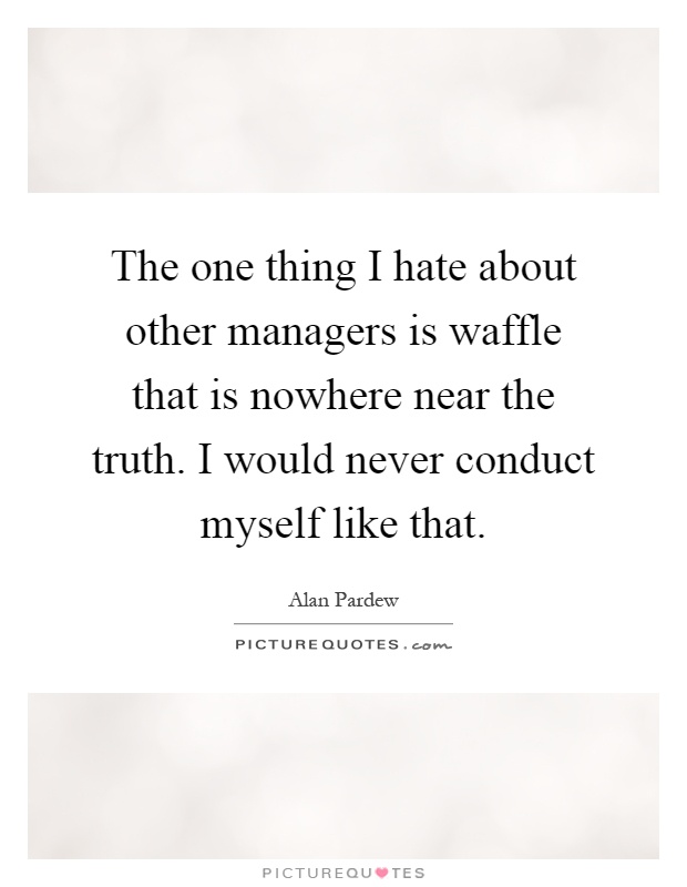 The one thing I hate about other managers is waffle that is... | Picture  Quotes
