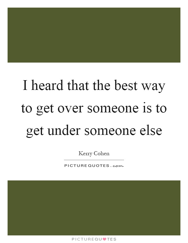 I heard that the best way to get over someone is to get under someone else Picture Quote #1