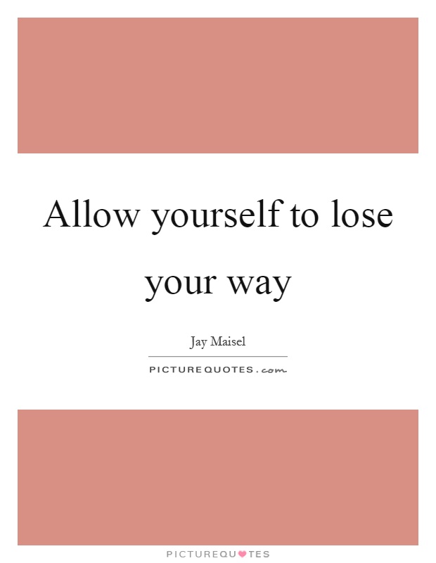 Allow yourself to lose your way Picture Quote #1