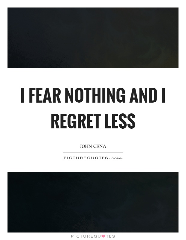 I fear nothing and I regret less Picture Quote #1