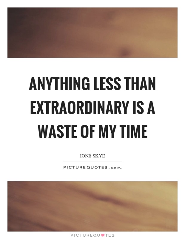 Anything less than extraordinary is a waste of my time Picture Quote #1