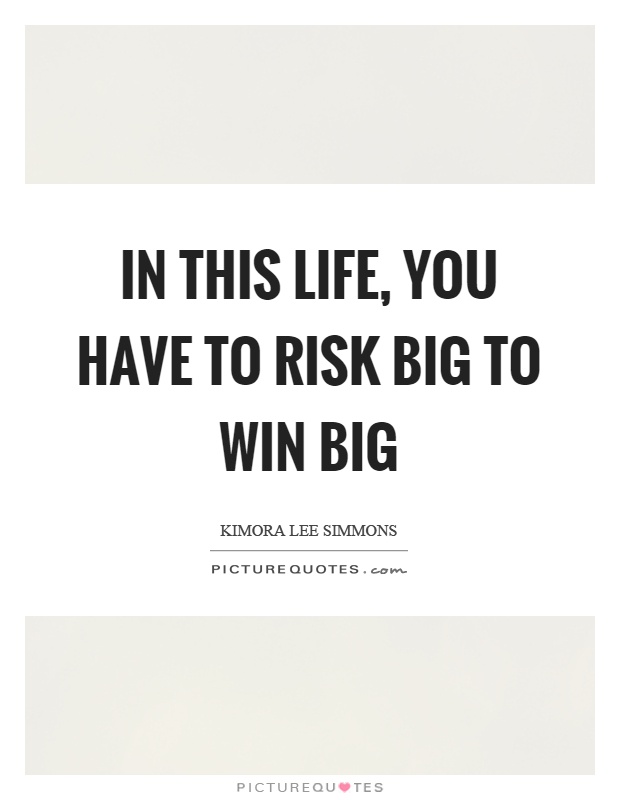 In this life, you have to risk big to win big Picture Quote #1