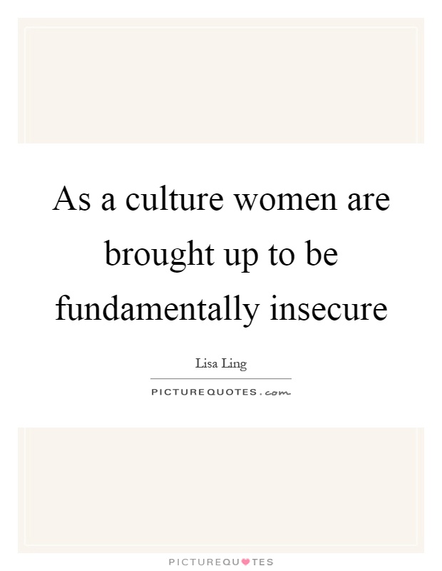 As a culture women are brought up to be fundamentally insecure Picture Quote #1