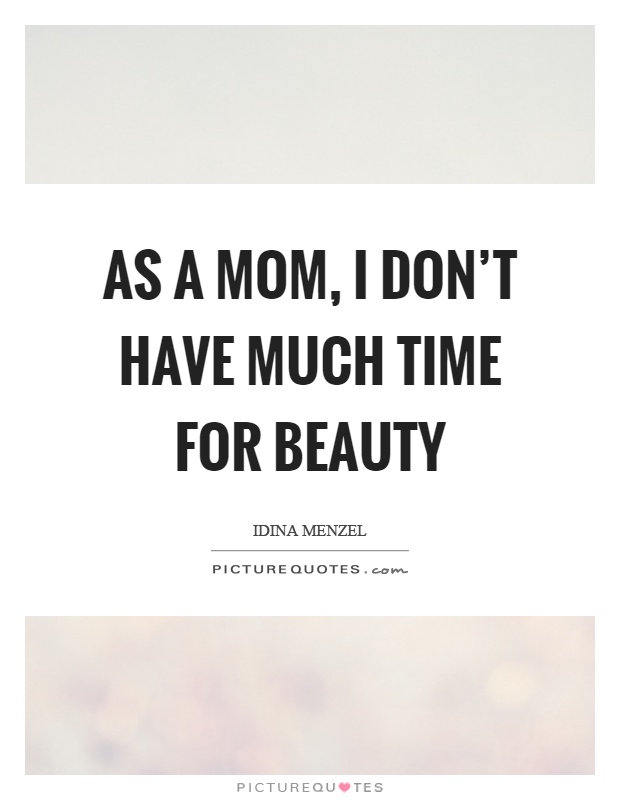 As a mom, I don’t have much time for beauty Picture Quote #1