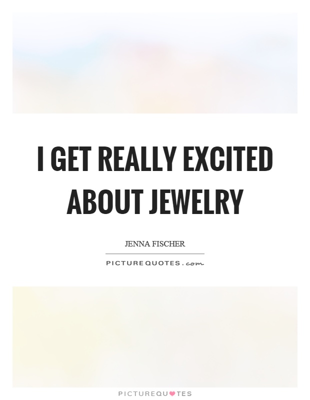 I get really excited about jewelry | Picture Quotes