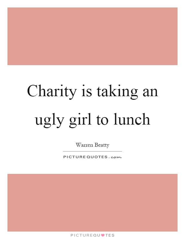 Charity is taking an ugly girl to lunch Picture Quote #1