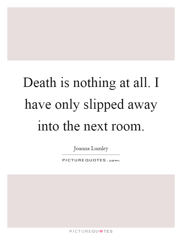 Death is nothing at all. I have only slipped away into the next room Picture Quote #1