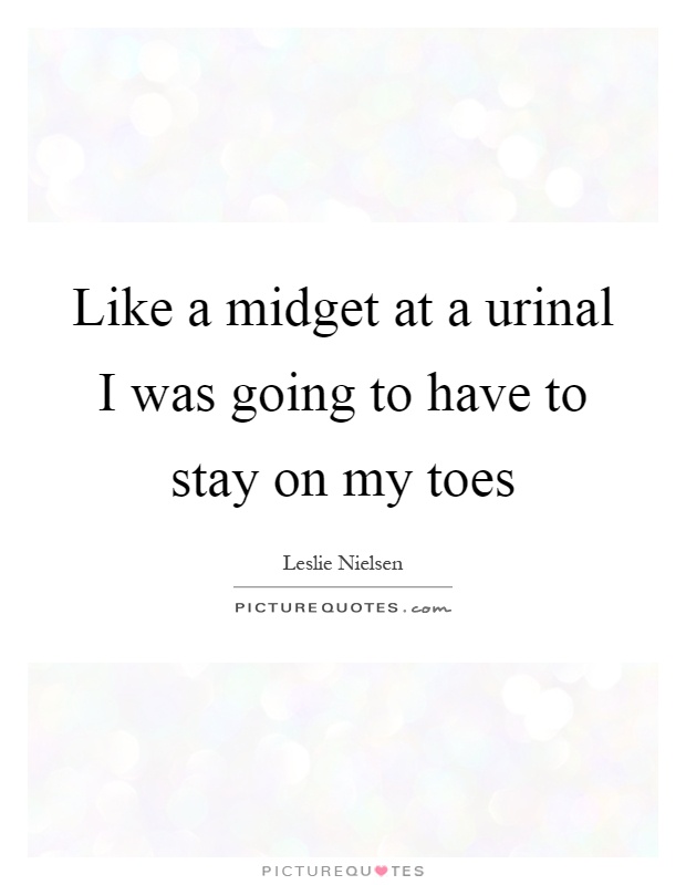 Like a midget at a urinal I was going to have to stay on my toes Picture Quote #1