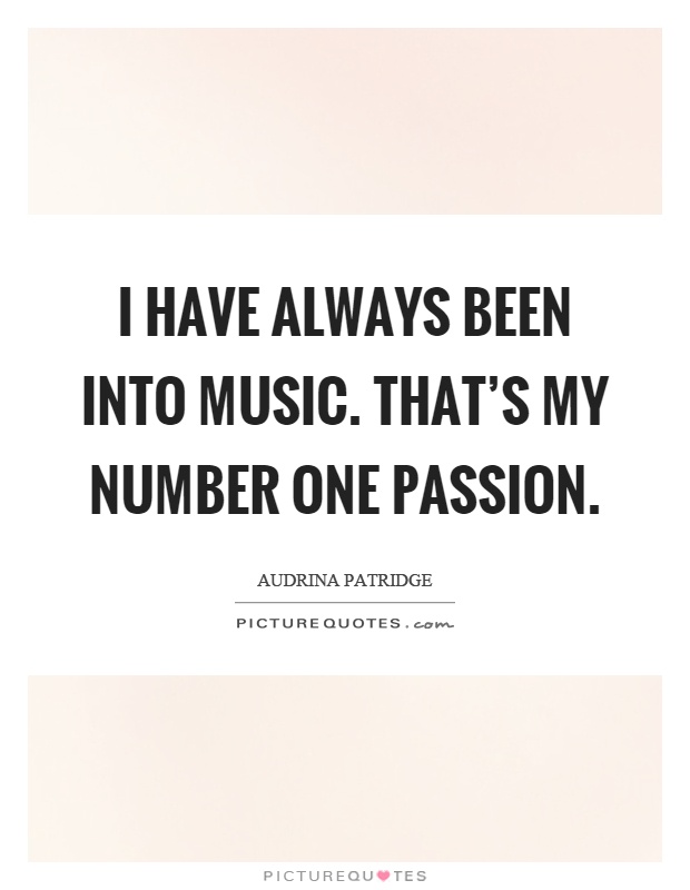 I have always been into music. That’s my number one passion Picture Quote #1