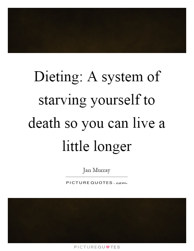 Dieting: A system of starving yourself to death so you can live a little longer Picture Quote #1