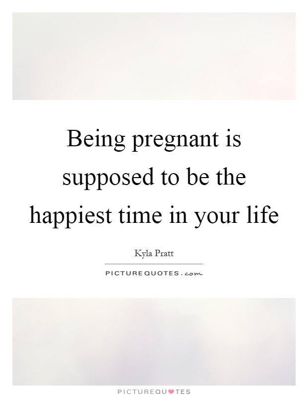 Being pregnant is supposed to be the happiest time in your life Picture Quote #1