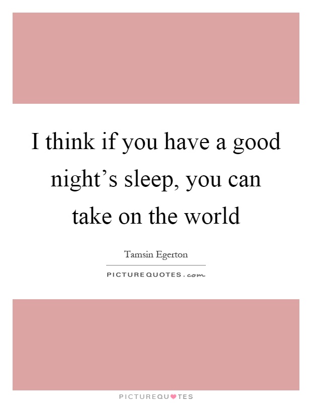I think if you have a good night’s sleep, you can take on the world Picture Quote #1