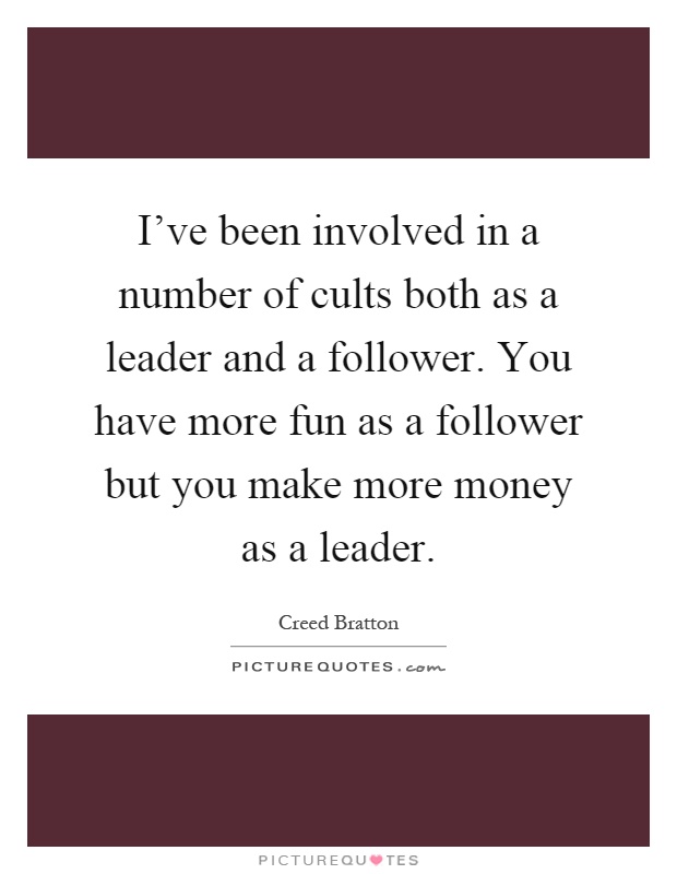 I’ve been involved in a number of cults both as a leader and a follower. You have more fun as a follower but you make more money as a leader Picture Quote #1