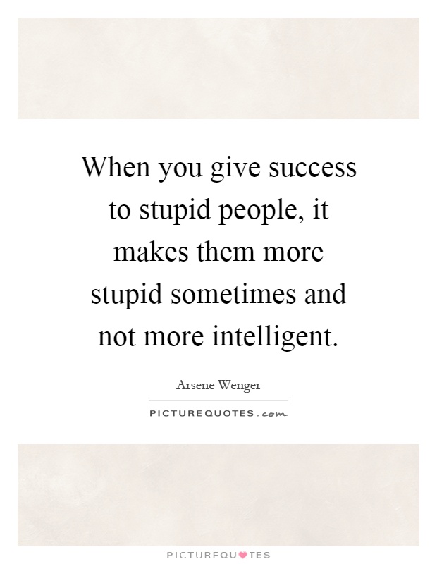 When you give success to stupid people, it makes them more stupid sometimes and not more intelligent Picture Quote #1
