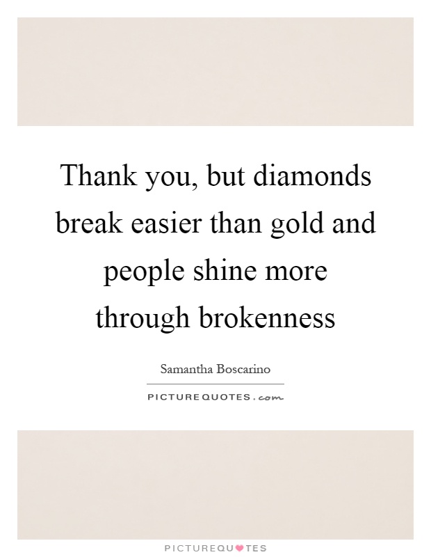 Thank you, but diamonds break easier than gold and people shine more through brokenness Picture Quote #1