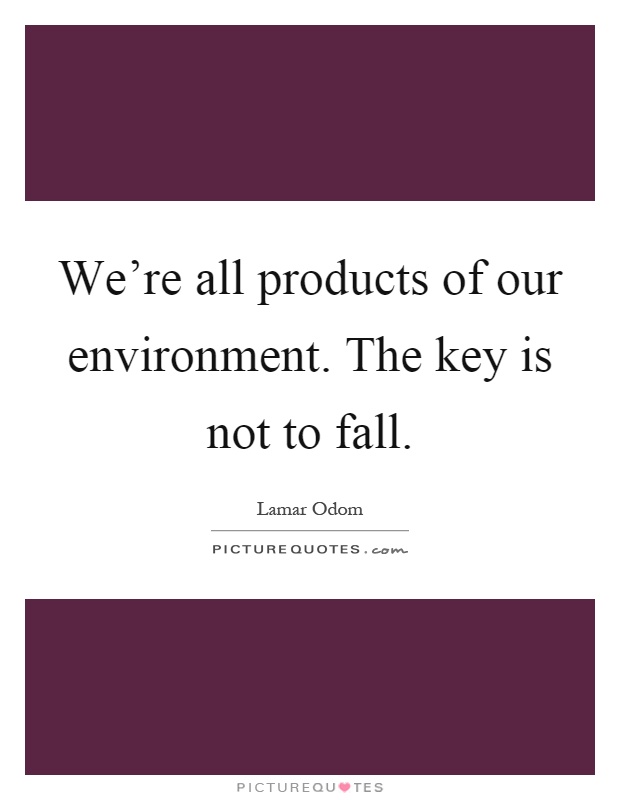 We’re all products of our environment. The key is not to fall Picture Quote #1