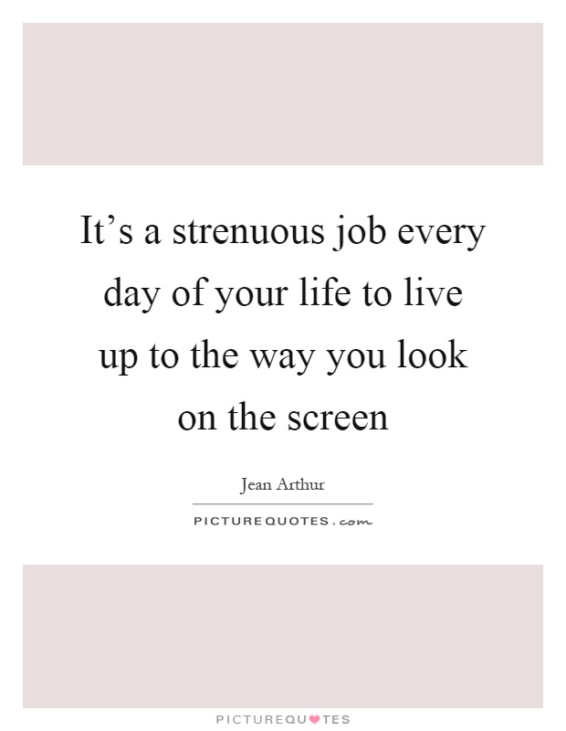 It’s a strenuous job every day of your life to live up to the way you look on the screen Picture Quote #1