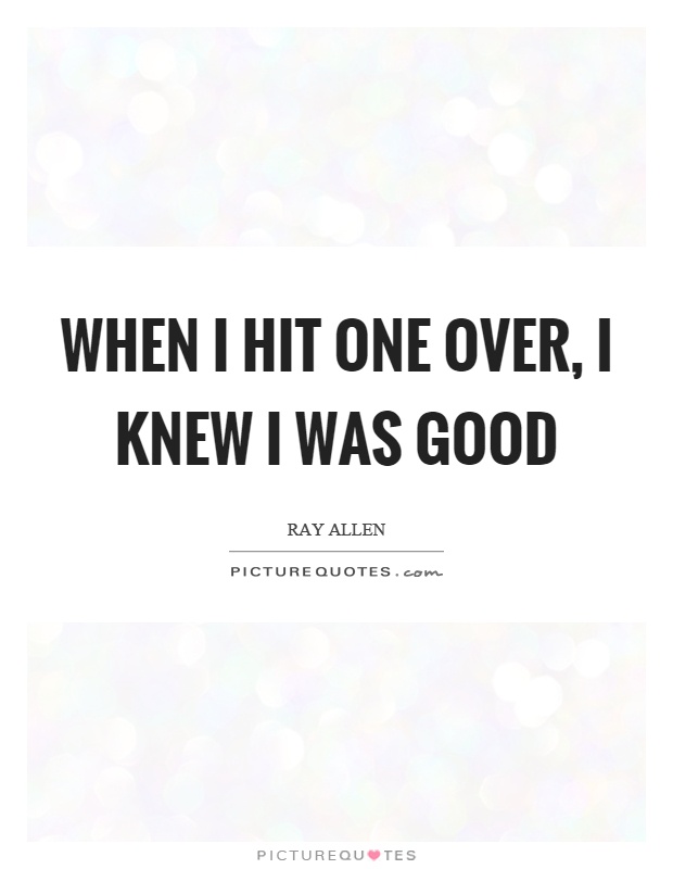 When I hit one over, I knew I was good Picture Quote #1