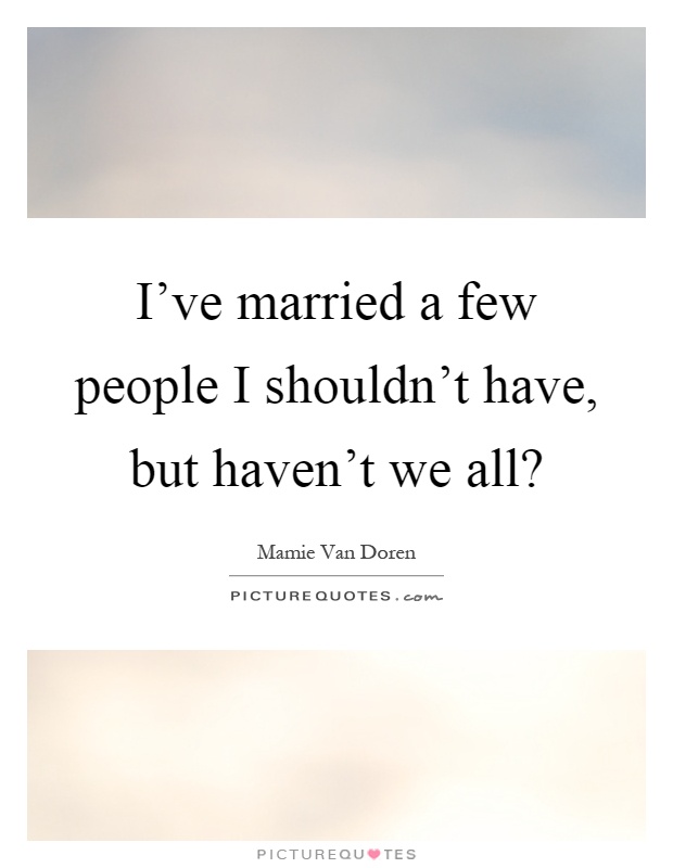 I've married a few people I shouldn't have, but haven't we all? Picture Quote #1
