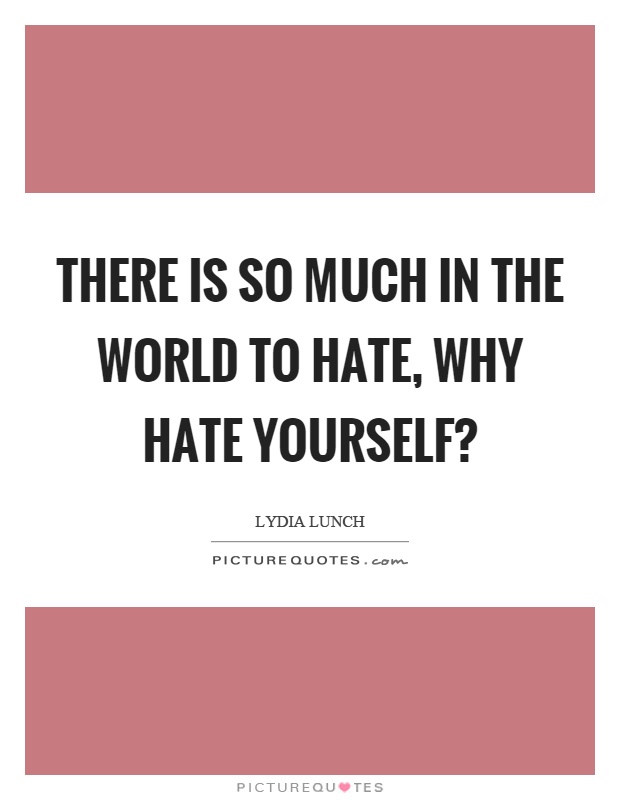 There is so much in the world to hate, why hate yourself? Picture Quote #1