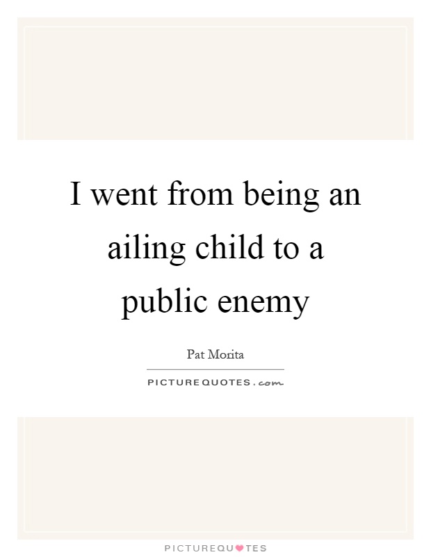 I went from being an ailing child to a public enemy Picture Quote #1