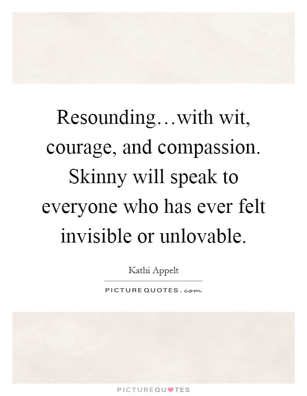 Resounding…with wit, courage, and compassion. Skinny will speak to everyone who has ever felt invisible or unlovable Picture Quote #1