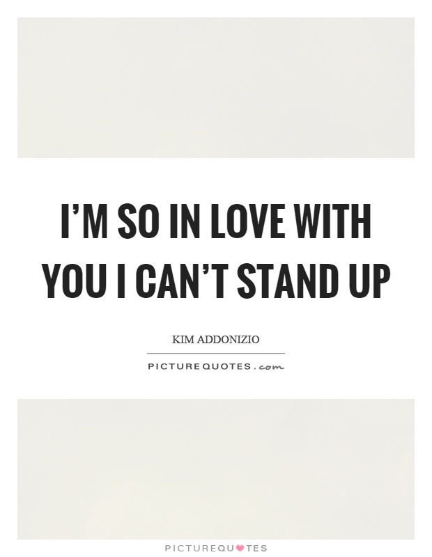 I’m so in love with you I can’t stand up Picture Quote #1