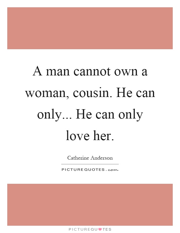 A man cannot own a woman, cousin. He can only... He can only love her Picture Quote #1