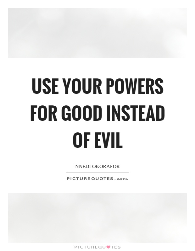 Use your powers for good instead of evil Picture Quote #1