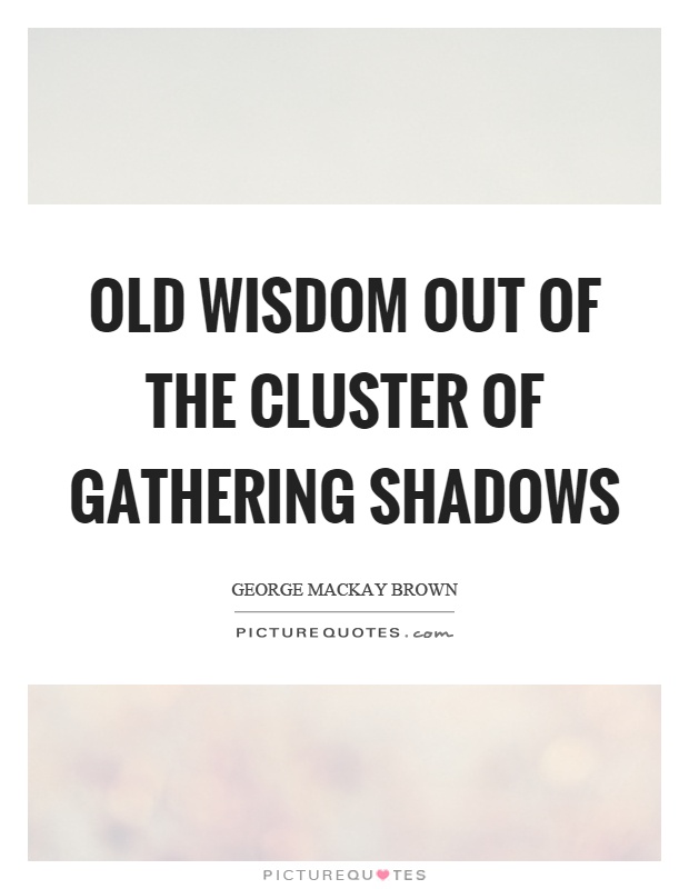 Old wisdom out of the cluster of gathering shadows Picture Quote #1