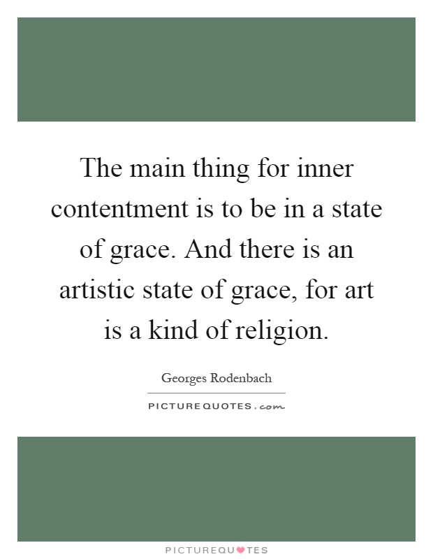 The main thing for inner contentment is to be in a state of grace. And there is an artistic state of grace, for art is a kind of religion Picture Quote #1