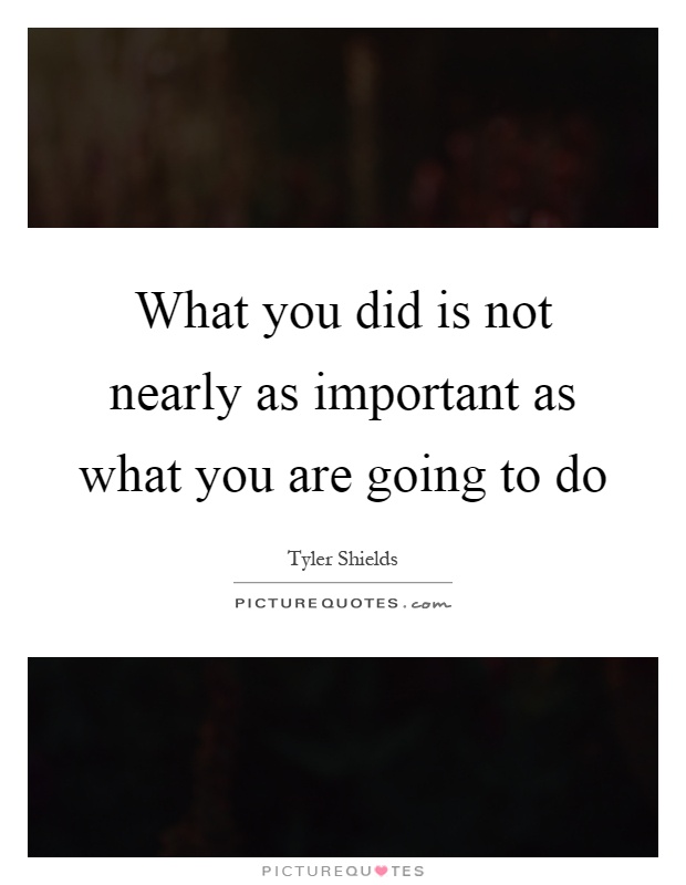 What you did is not nearly as important as what you are going to do Picture Quote #1