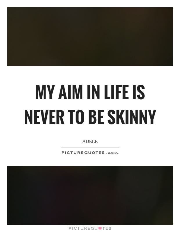 My aim in life is never to be skinny Picture Quote #1