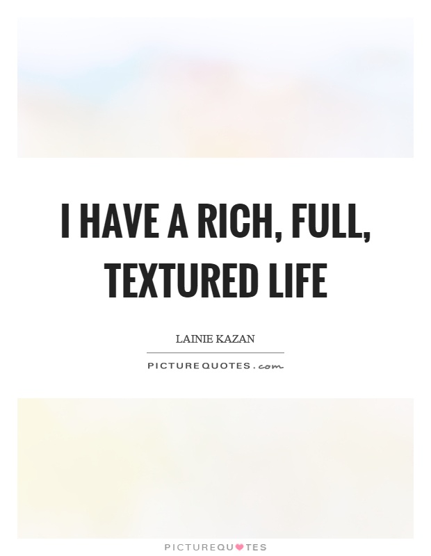 I have a rich, full, textured life Picture Quote #1