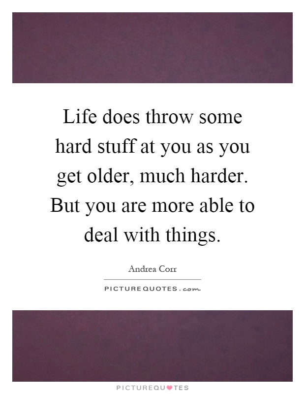 life-does-throw-some-hard-stuff-at-you-as-you-get-older-much