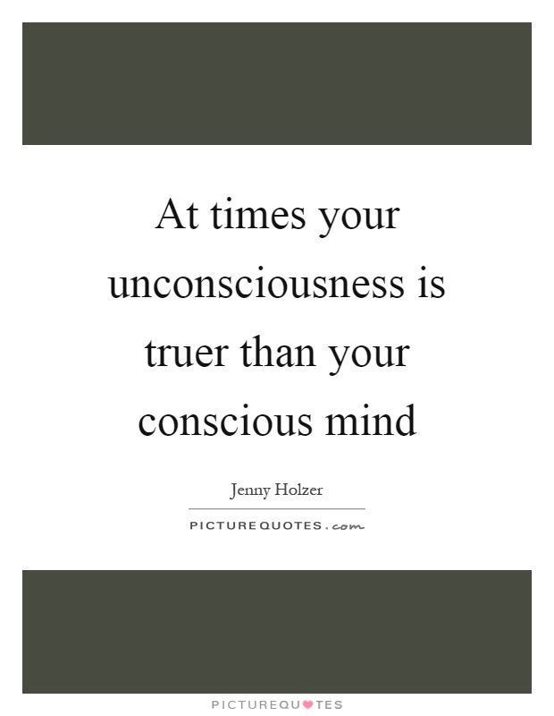 At times your unconsciousness is truer than your conscious mind Picture Quote #1