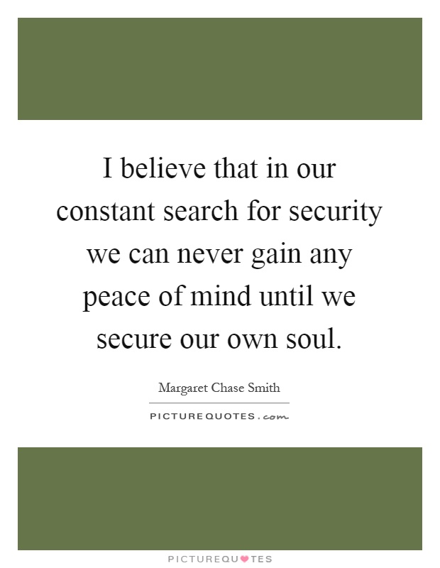 I believe that in our constant search for security we can never gain any peace of mind until we secure our own soul Picture Quote #1