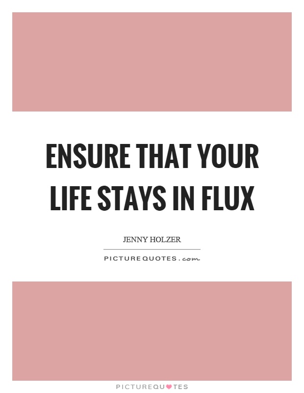 Ensure that your life stays in flux Picture Quote #1