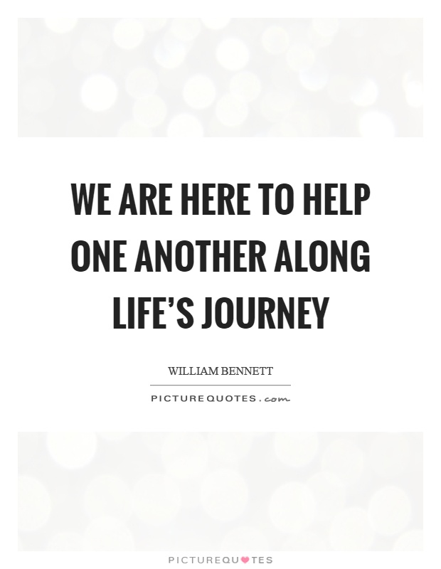 We are here to help one another along life’s journey Picture Quote #1