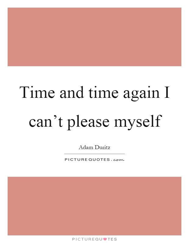 Time and time again I can’t please myself Picture Quote #1