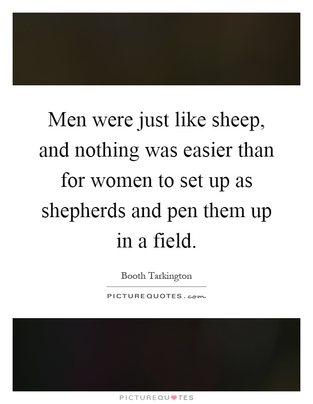 Men were just like sheep, and nothing was easier than for women to set up as shepherds and pen them up in a field Picture Quote #1