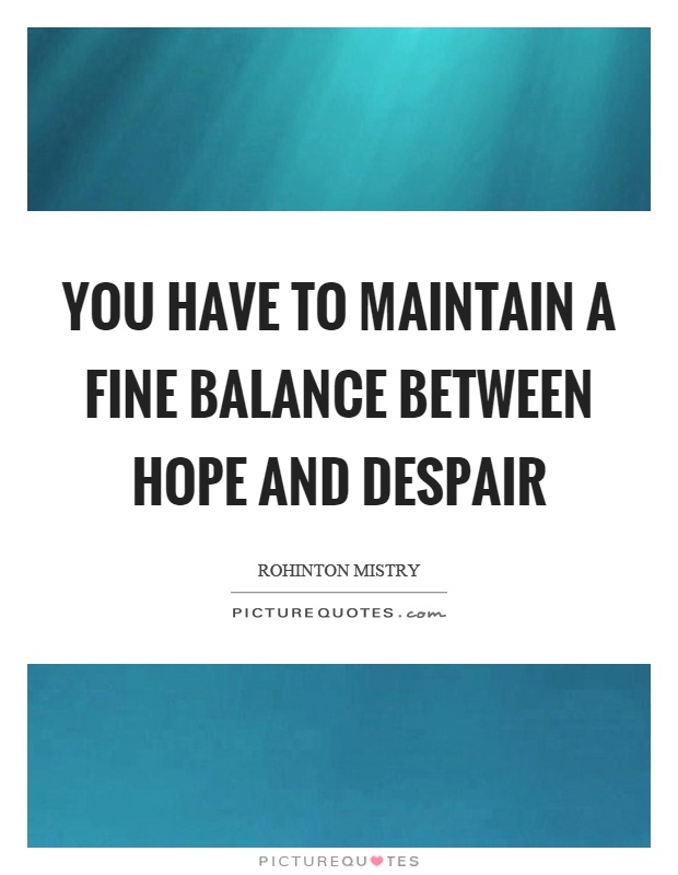 You have to maintain a fine balance between hope and despair Picture Quote #1