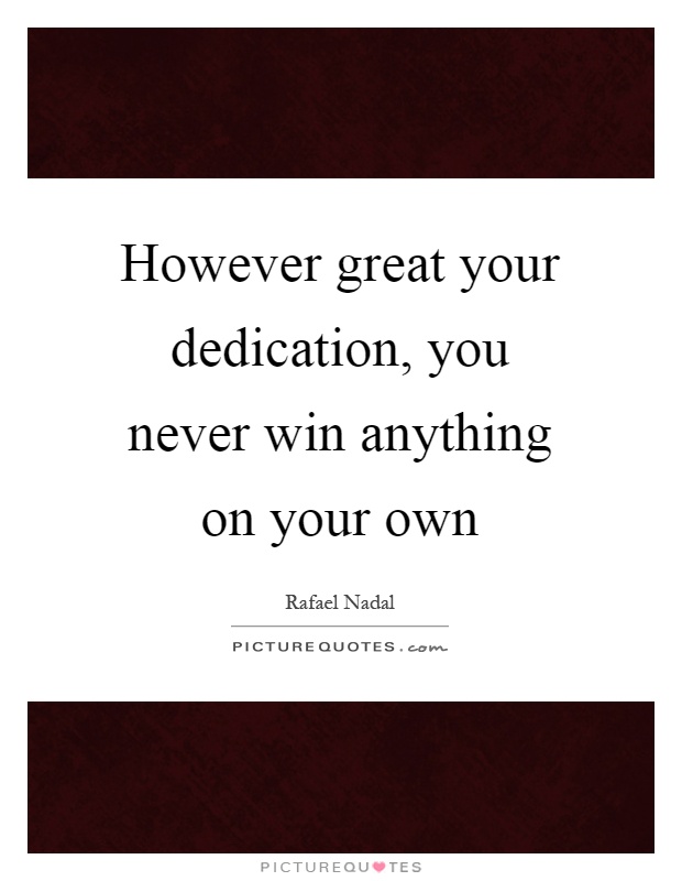 However great your dedication, you never win anything on your own Picture Quote #1