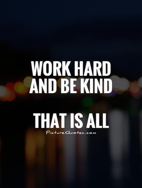 Work hard  and be kind   That is all Picture Quote #1