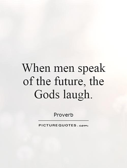 When men speak of the future, the Gods laugh Picture Quote #1