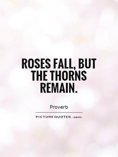 Roses fall, but the thorns remain Picture Quote #1