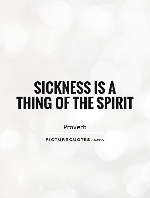 Sickness is a thing of the spirit Picture Quote #1