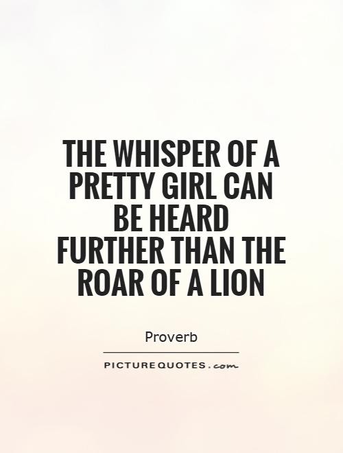 The whisper of a pretty girl can be heard further than the roar of a lion Picture Quote #1