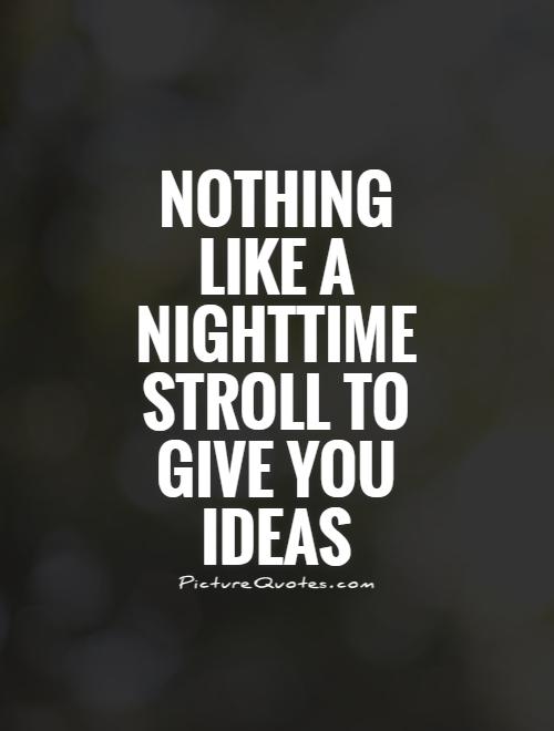 Nothing like a nighttime stroll to give you ideas Picture Quote #1