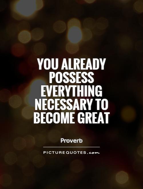 You already possess everything necessary to become great Picture Quote #1